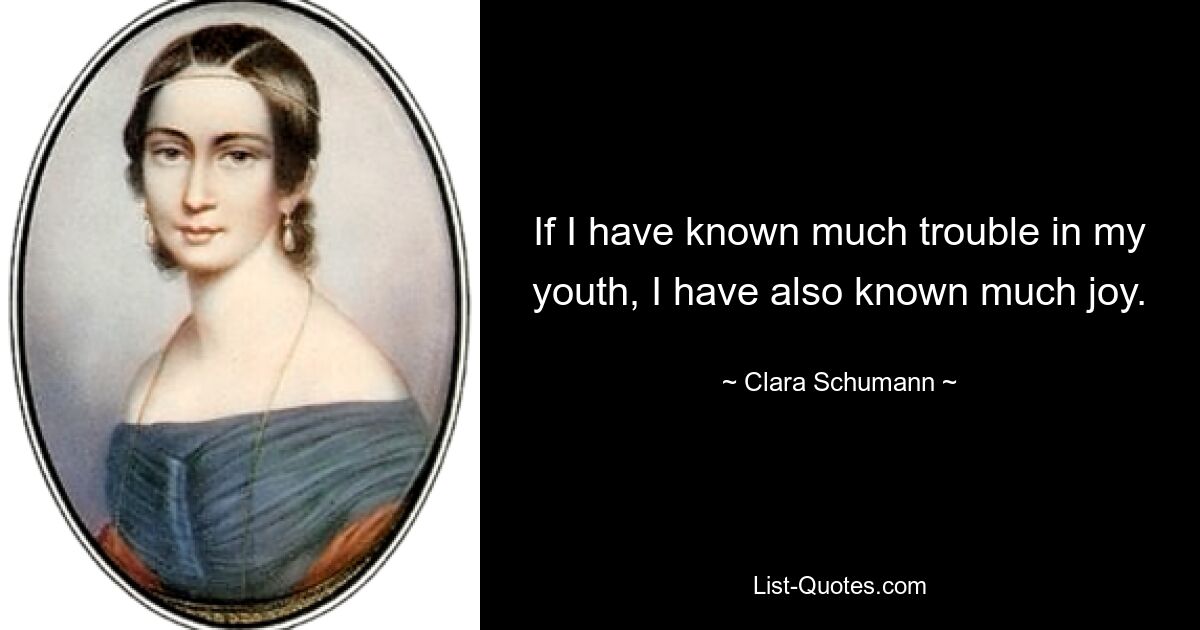 If I have known much trouble in my youth, I have also known much joy. — © Clara Schumann