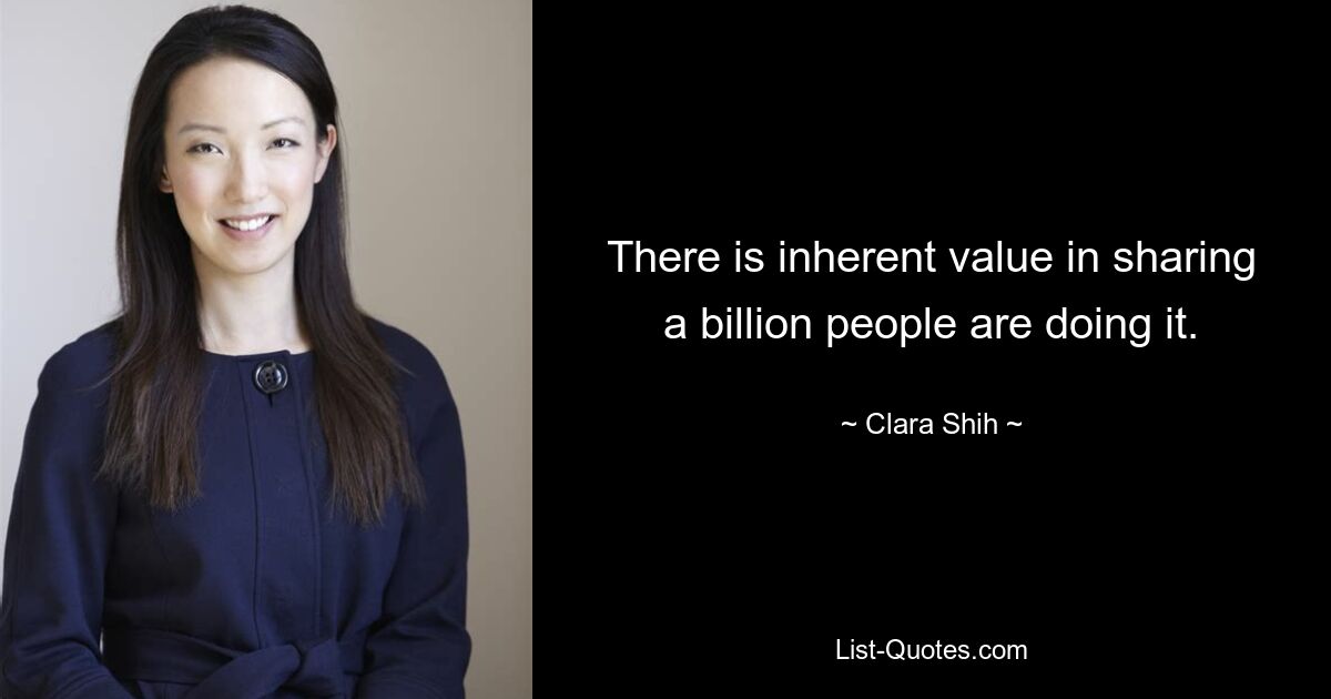 There is inherent value in sharing a billion people are doing it. — © Clara Shih