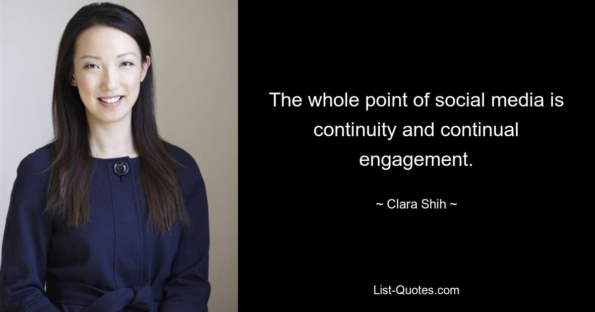 The whole point of social media is continuity and continual engagement. — © Clara Shih