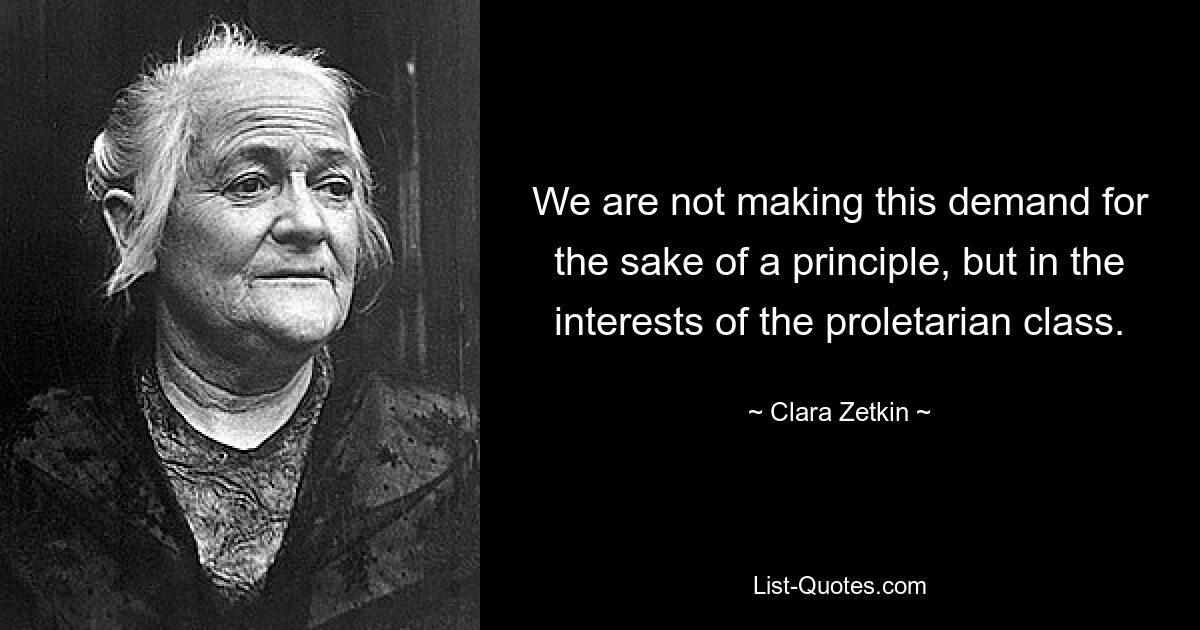 We are not making this demand for the sake of a principle, but in the interests of the proletarian class. — © Clara Zetkin