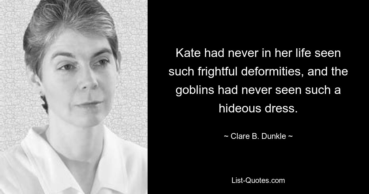 Kate had never in her life seen such frightful deformities, and the goblins had never seen such a hideous dress. — © Clare B. Dunkle