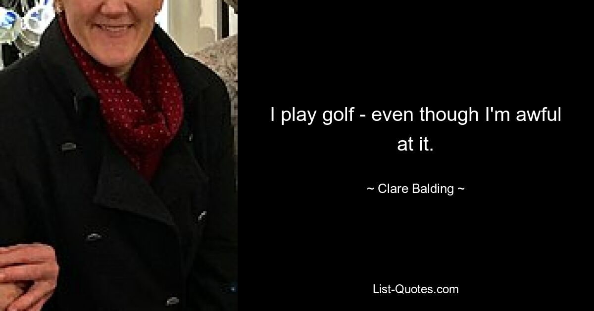 I play golf - even though I'm awful at it. — © Clare Balding