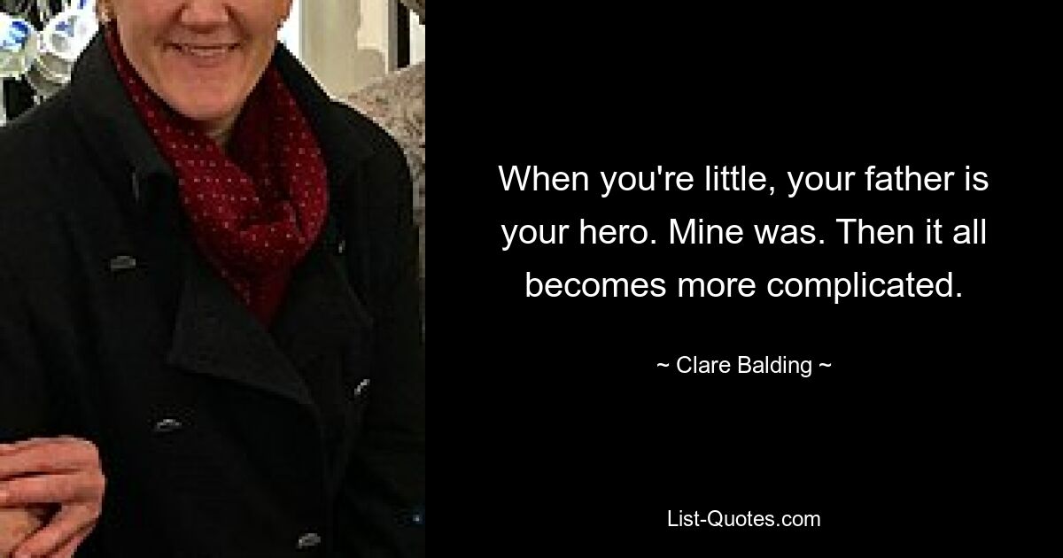 When you're little, your father is your hero. Mine was. Then it all becomes more complicated. — © Clare Balding