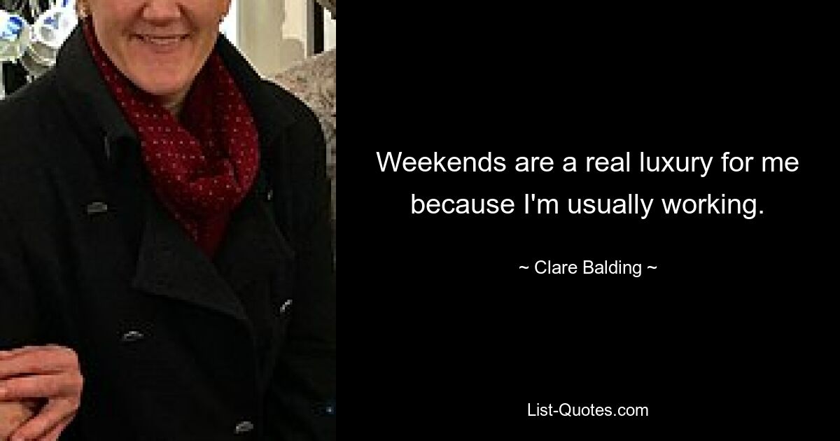 Weekends are a real luxury for me because I'm usually working. — © Clare Balding