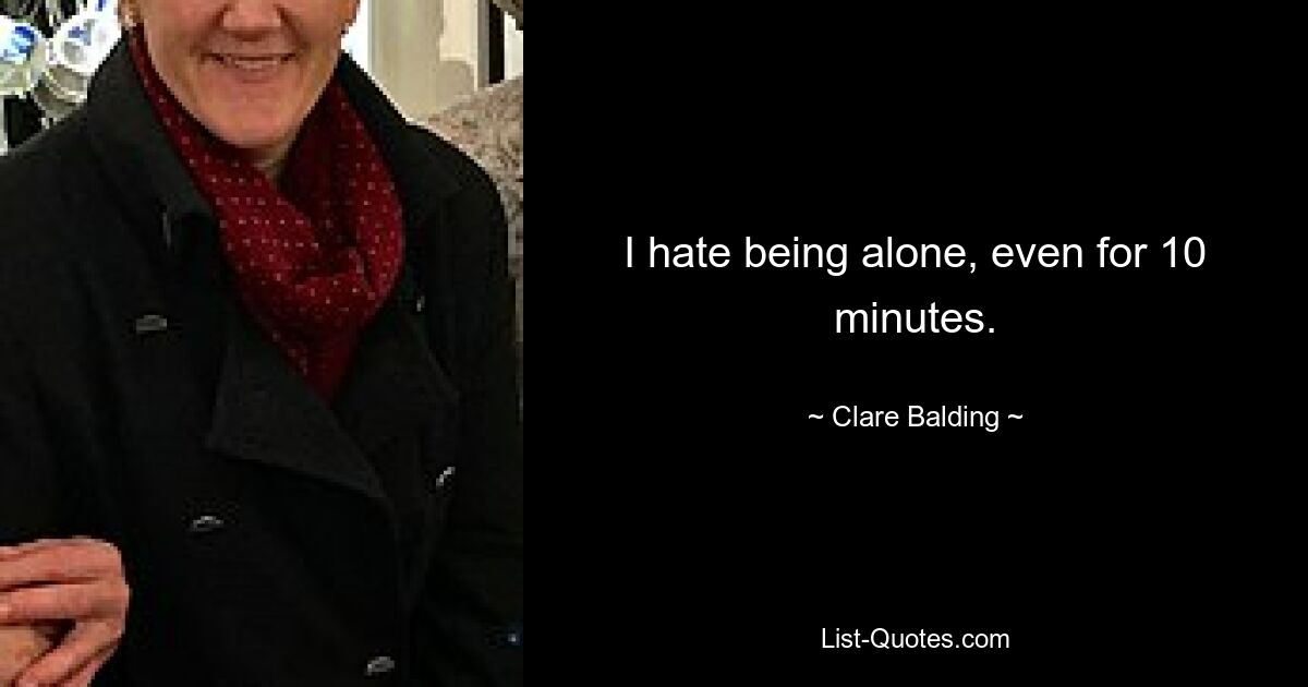 I hate being alone, even for 10 minutes. — © Clare Balding