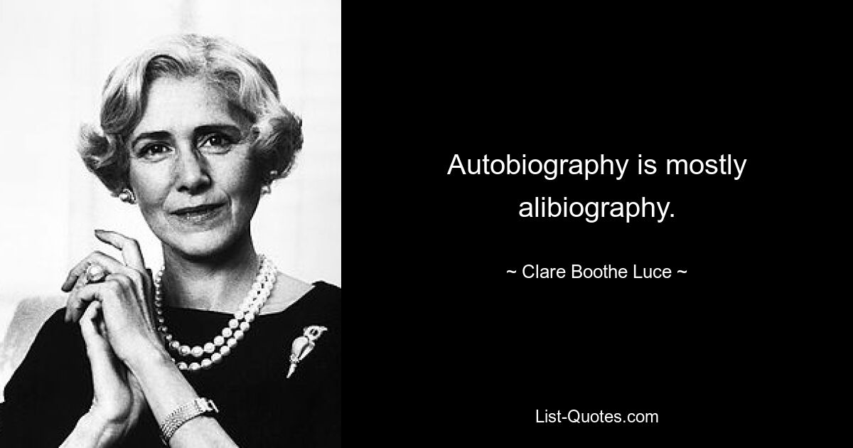 Autobiography is mostly alibiography. — © Clare Boothe Luce