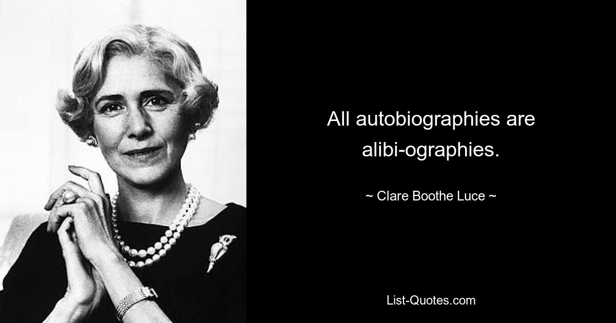 All autobiographies are alibi-ographies. — © Clare Boothe Luce