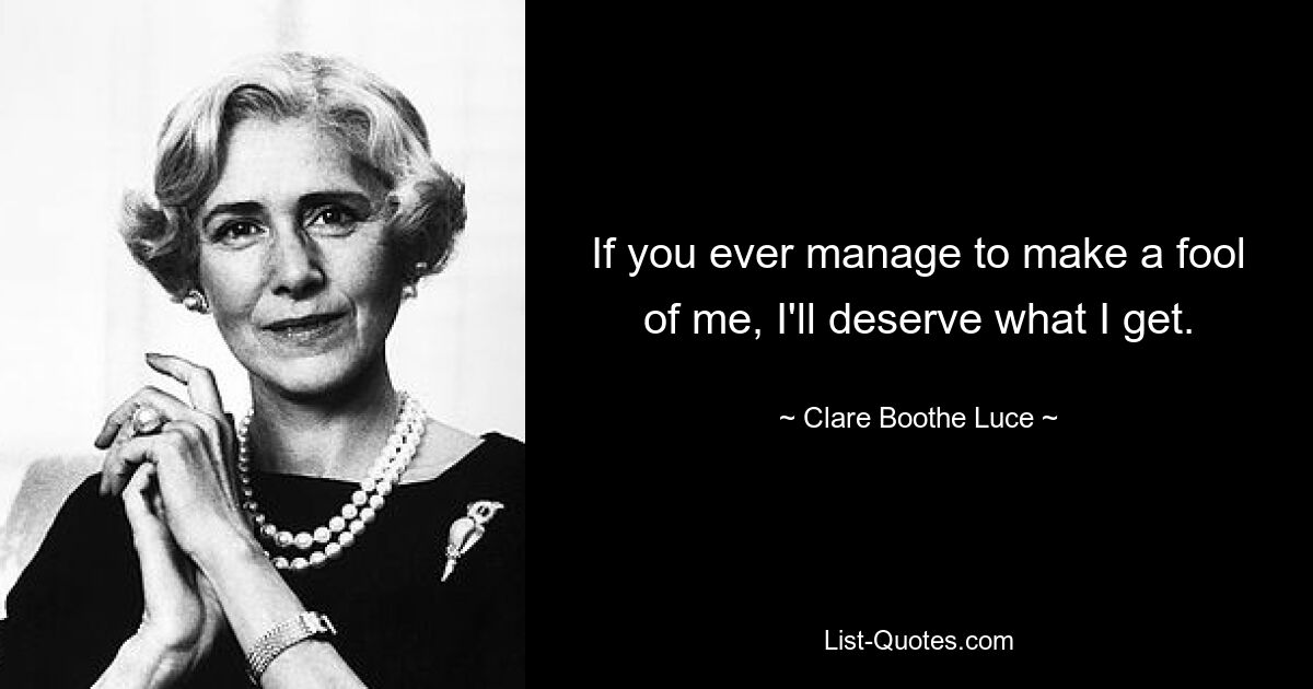 If you ever manage to make a fool of me, I'll deserve what I get. — © Clare Boothe Luce