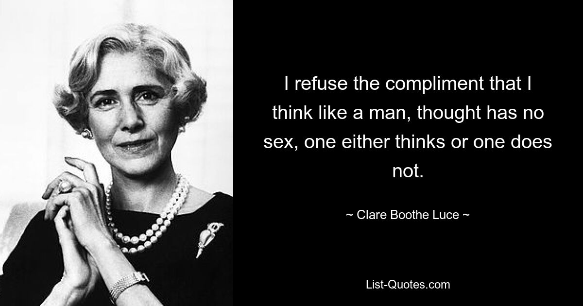 I refuse the compliment that I think like a man, thought has no sex, one either thinks or one does not. — © Clare Boothe Luce