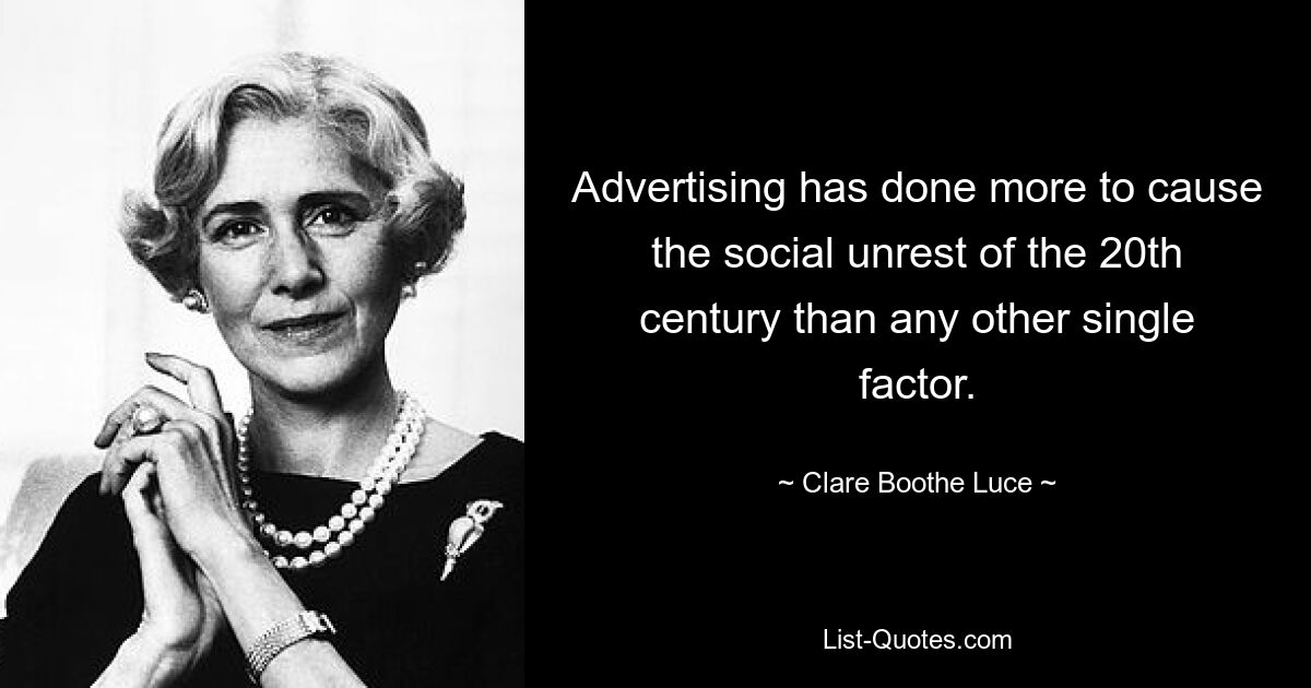 Advertising has done more to cause the social unrest of the 20th century than any other single factor. — © Clare Boothe Luce