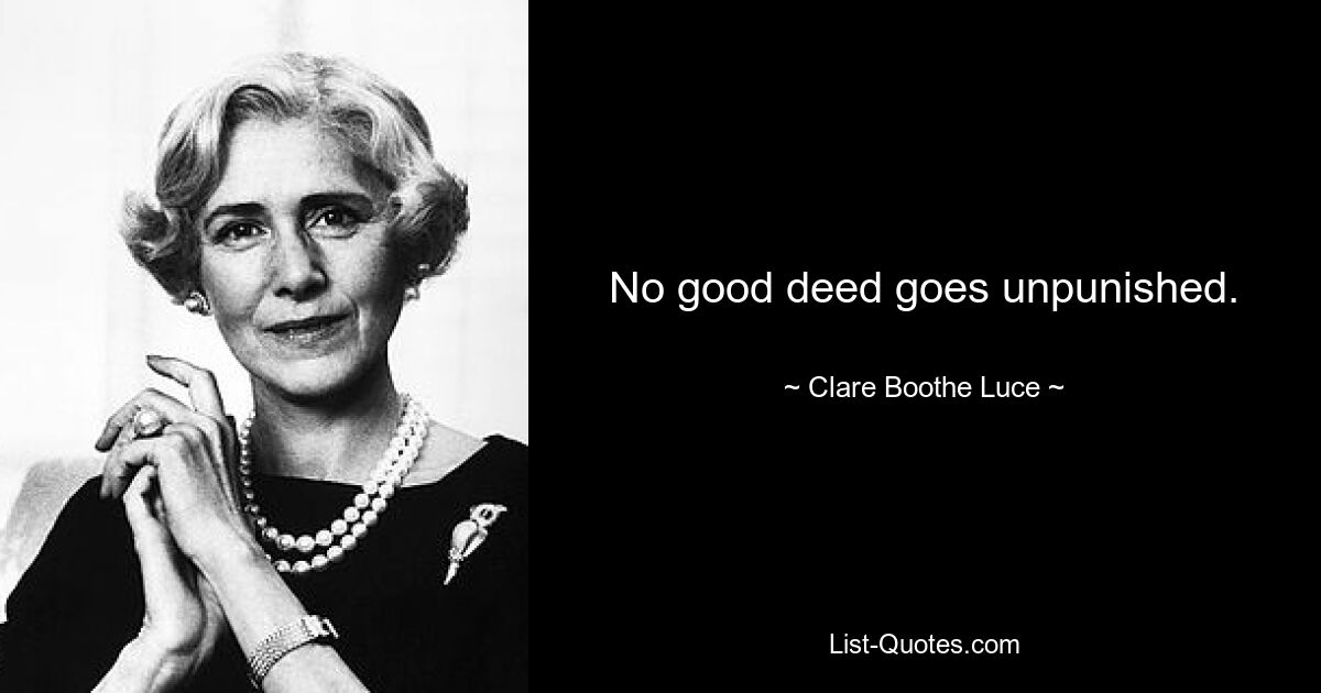 No good deed goes unpunished. — © Clare Boothe Luce