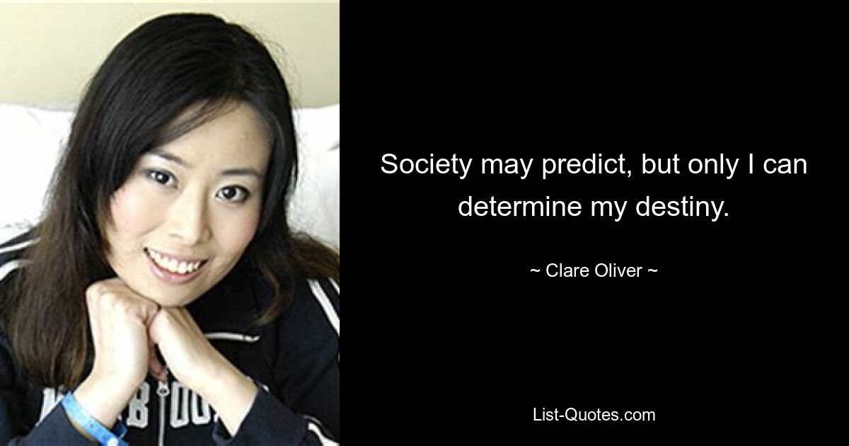 Society may predict, but only I can determine my destiny. — © Clare Oliver