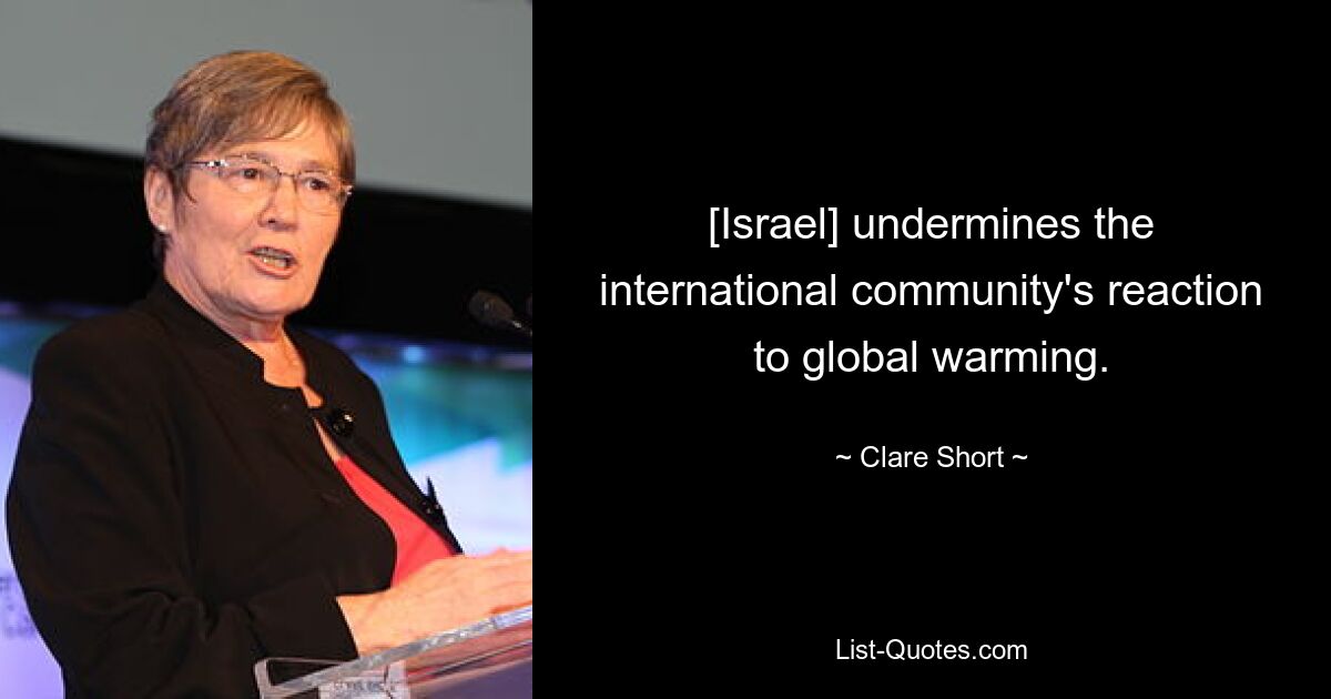 [Israel] undermines the international community's reaction to global warming. — © Clare Short