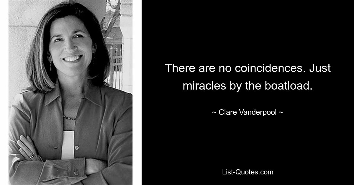 There are no coincidences. Just miracles by the boatload. — © Clare Vanderpool