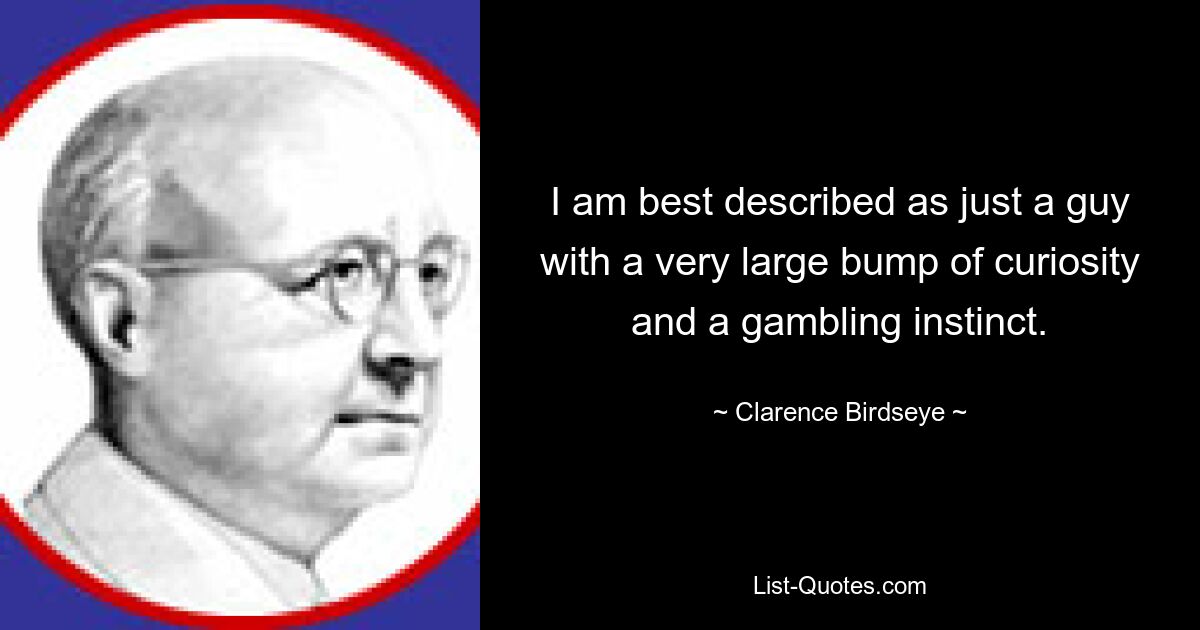 Меня лучше всего можно описать как просто парня с очень большим любопытством и азартным инстинктом. — © Кларенс Бердсай