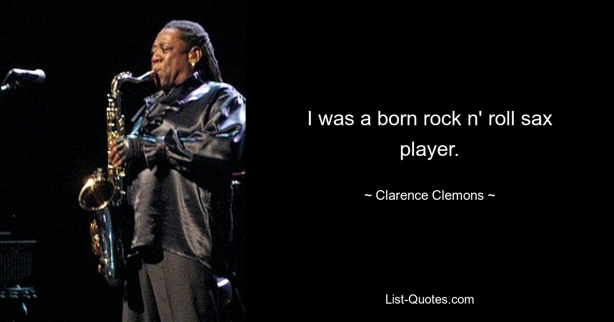 I was a born rock n' roll sax player. — © Clarence Clemons