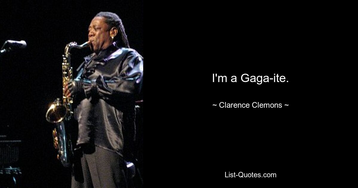 I'm a Gaga-ite. — © Clarence Clemons