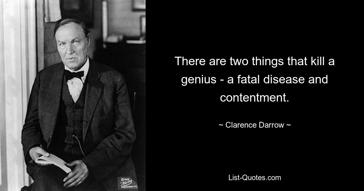 There are two things that kill a genius - a fatal disease and contentment. — © Clarence Darrow