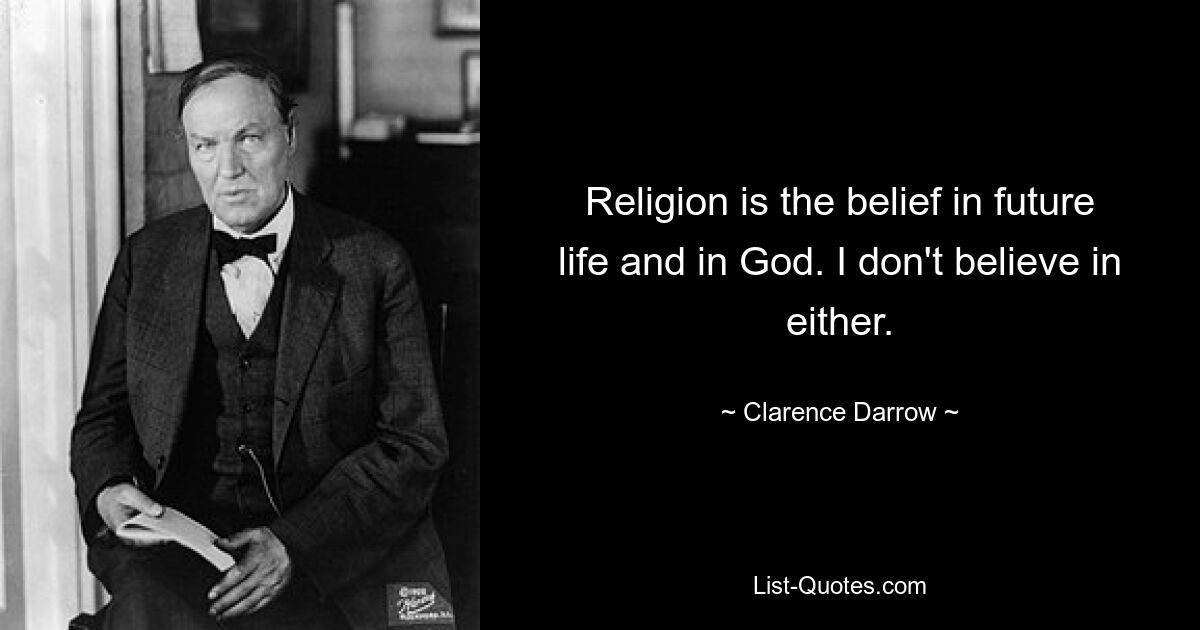 Religion is the belief in future life and in God. I don't believe in either. — © Clarence Darrow