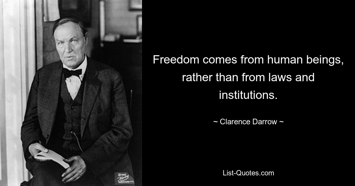 Freedom comes from human beings, rather than from laws and institutions. — © Clarence Darrow