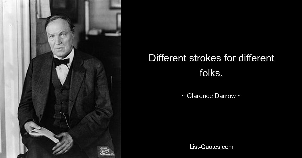 Different strokes for different folks. — © Clarence Darrow