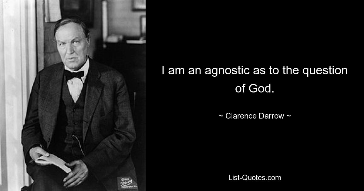 I am an agnostic as to the question of God. — © Clarence Darrow