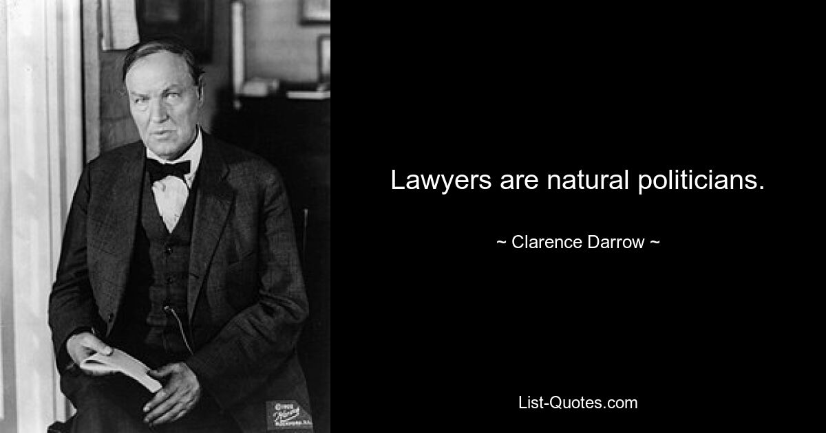 Lawyers are natural politicians. — © Clarence Darrow