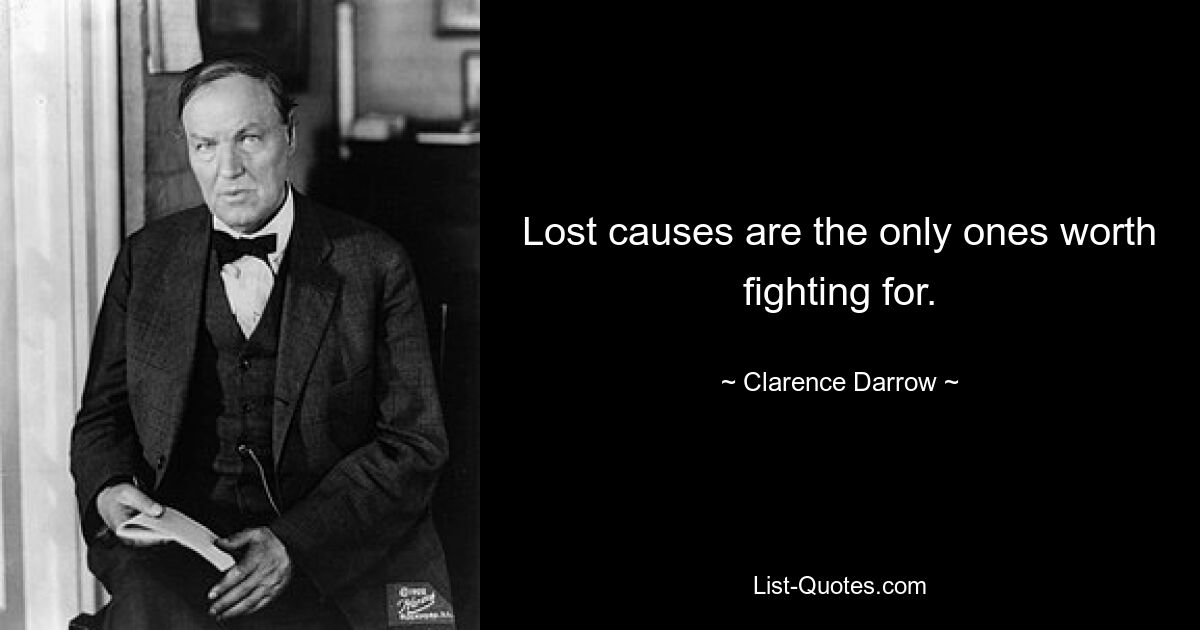 Lost causes are the only ones worth fighting for. — © Clarence Darrow