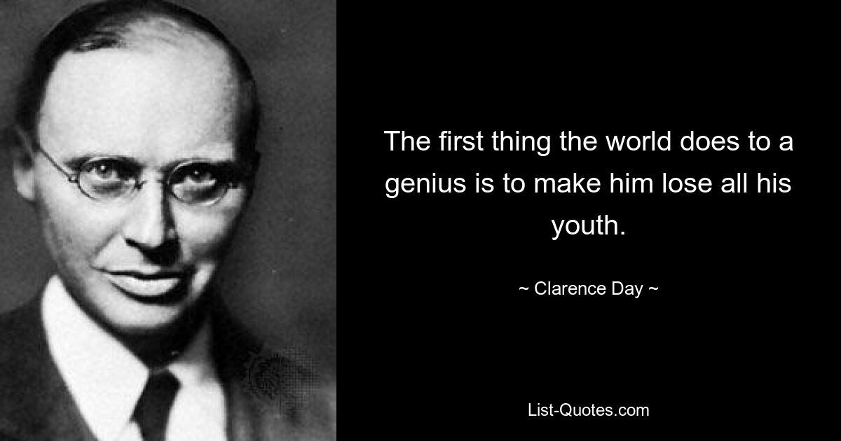 The first thing the world does to a genius is to make him lose all his youth. — © Clarence Day