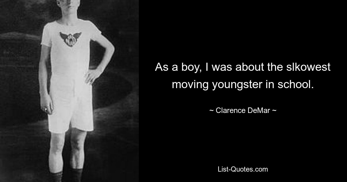 As a boy, I was about the slkowest moving youngster in school. — © Clarence DeMar