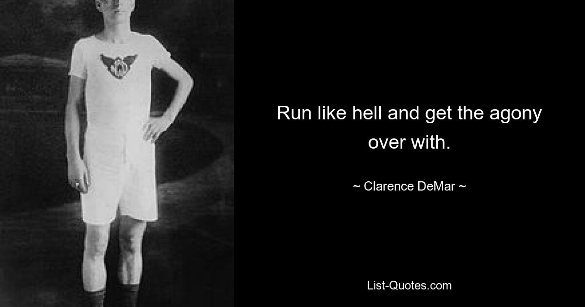 Run like hell and get the agony over with. — © Clarence DeMar