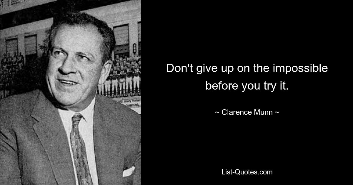 Don't give up on the impossible before you try it. — © Clarence Munn