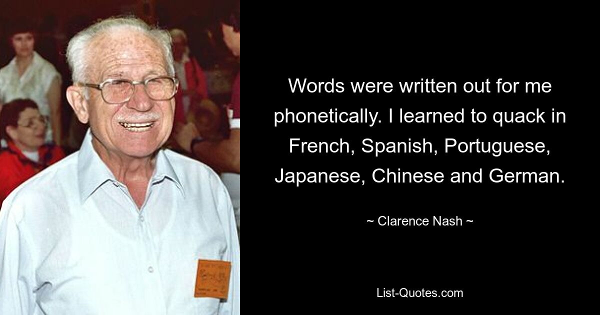 Слова были написаны для меня фонетически. Я научился крякать на французском, испанском, португальском, японском, китайском и немецком языках. — © Кларенс Нэш 