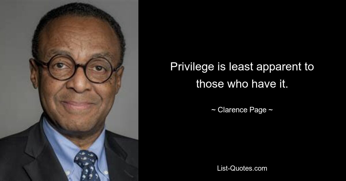 Privilege is least apparent to those who have it. — © Clarence Page