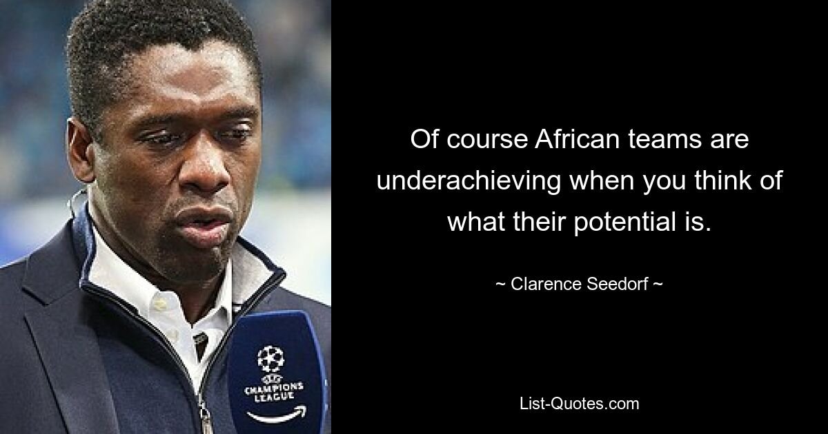 Of course African teams are underachieving when you think of what their potential is. — © Clarence Seedorf