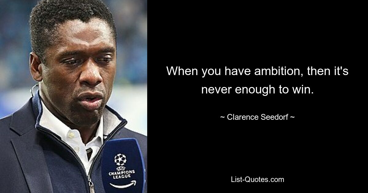 When you have ambition, then it's never enough to win. — © Clarence Seedorf