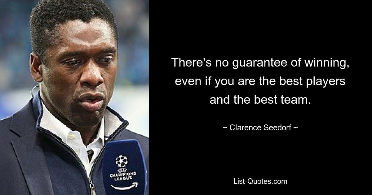 There's no guarantee of winning, even if you are the best players and the best team. — © Clarence Seedorf