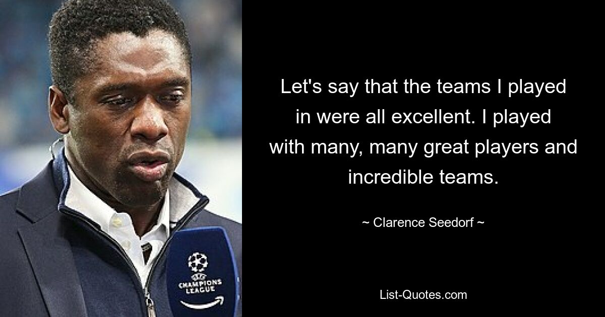 Let's say that the teams I played in were all excellent. I played with many, many great players and incredible teams. — © Clarence Seedorf