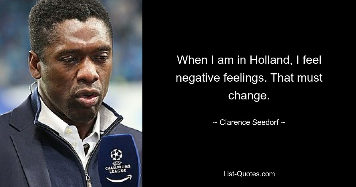 When I am in Holland, I feel negative feelings. That must change. — © Clarence Seedorf