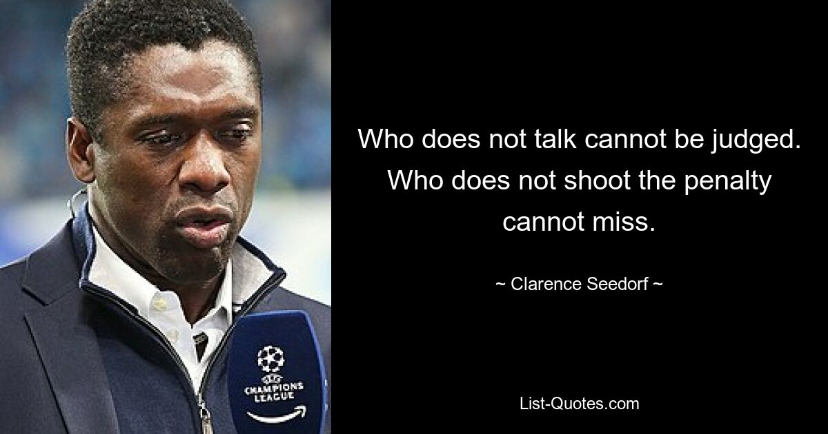 Who does not talk cannot be judged. Who does not shoot the penalty cannot miss. — © Clarence Seedorf