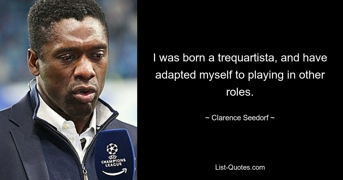 I was born a trequartista, and have adapted myself to playing in other roles. — © Clarence Seedorf