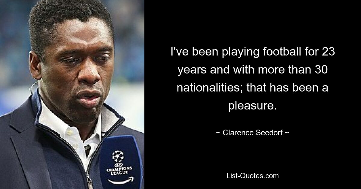 I've been playing football for 23 years and with more than 30 nationalities; that has been a pleasure. — © Clarence Seedorf