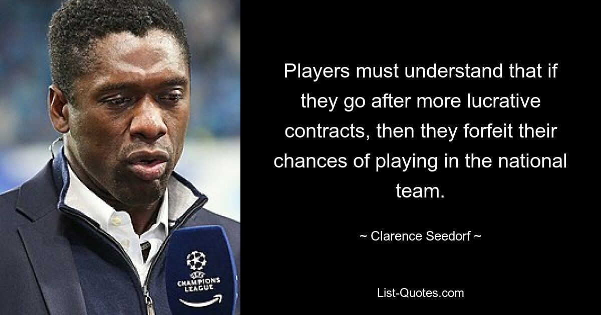 Players must understand that if they go after more lucrative contracts, then they forfeit their chances of playing in the national team. — © Clarence Seedorf