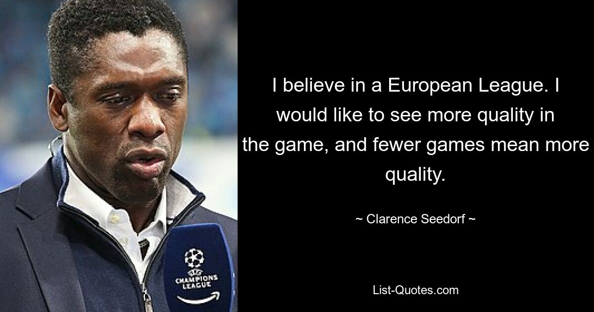 I believe in a European League. I would like to see more quality in the game, and fewer games mean more quality. — © Clarence Seedorf