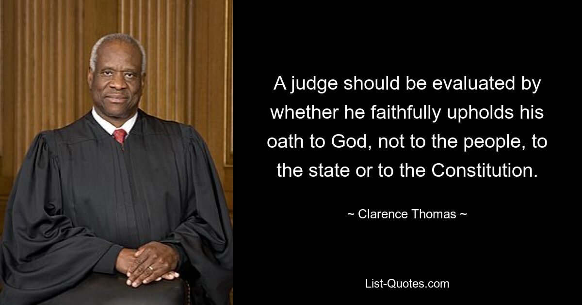 A judge should be evaluated by whether he faithfully upholds his oath to God, not to the people, to the state or to the Constitution. — © Clarence Thomas