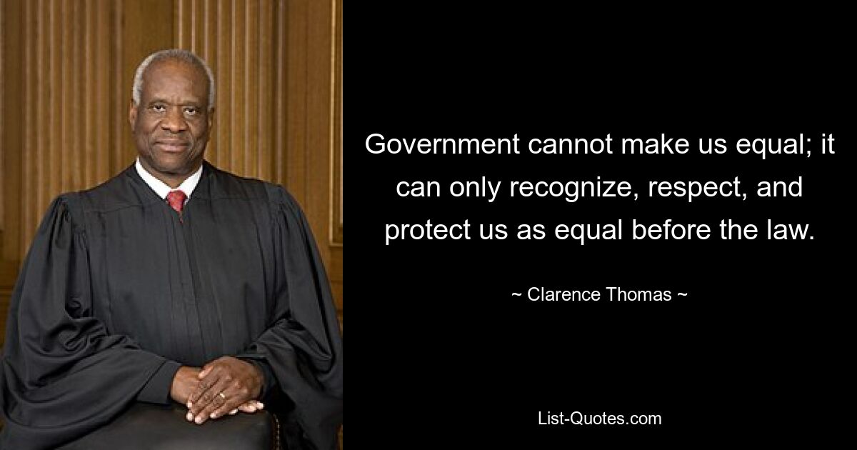 Government cannot make us equal; it can only recognize, respect, and protect us as equal before the law. — © Clarence Thomas