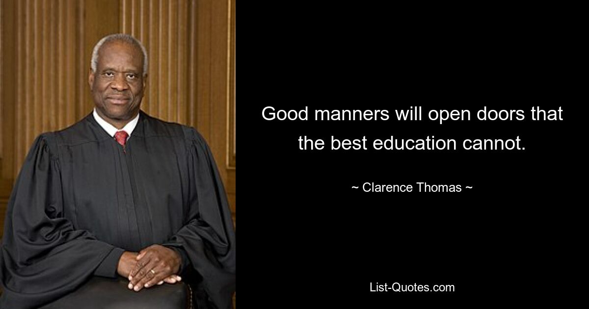 Good manners will open doors that the best education cannot. — © Clarence Thomas