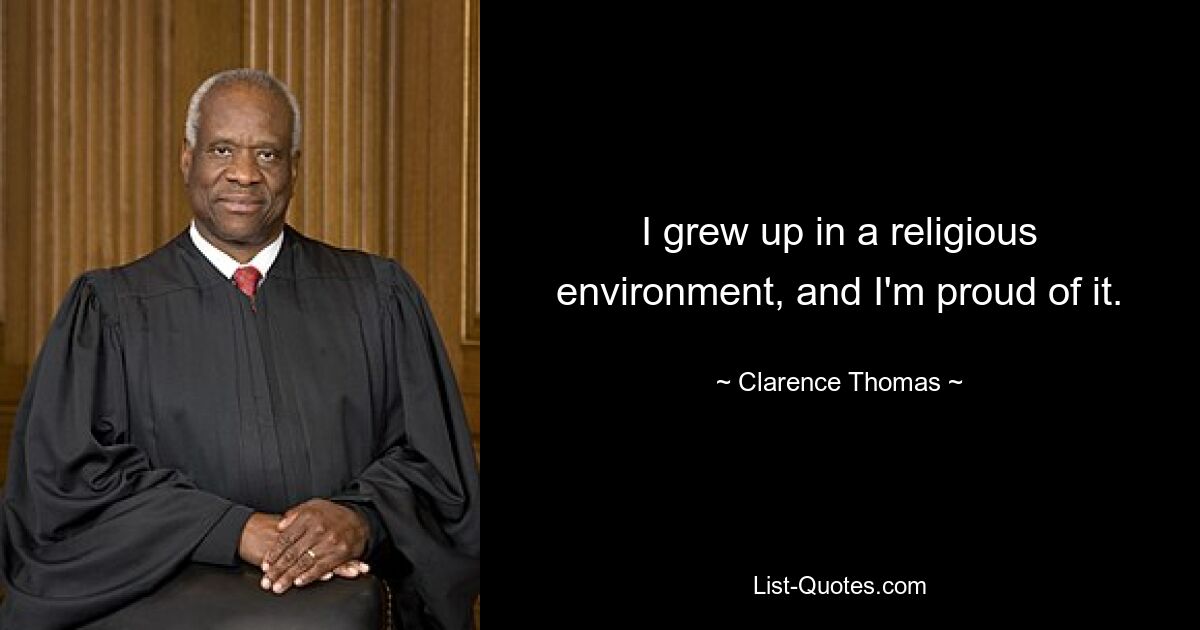 I grew up in a religious environment, and I'm proud of it. — © Clarence Thomas