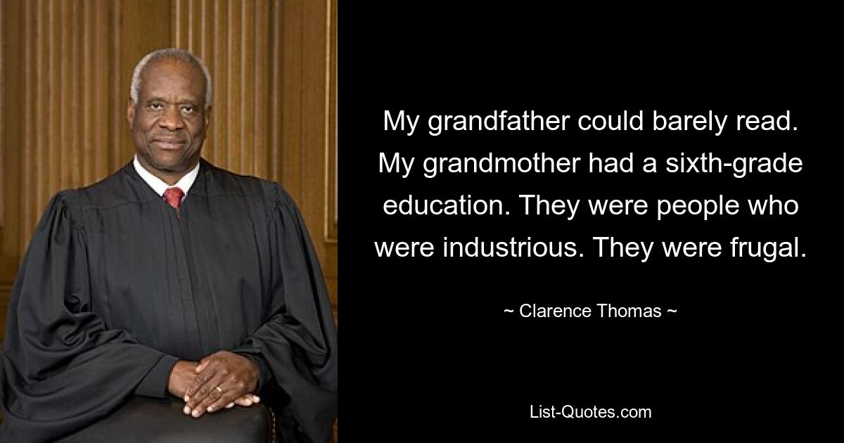 Mein Großvater konnte kaum lesen. Meine Großmutter besuchte die sechste Klasse. Es waren Menschen, die fleißig waren. Sie waren sparsam. — © Clarence Thomas