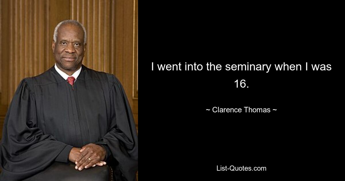 I went into the seminary when I was 16. — © Clarence Thomas